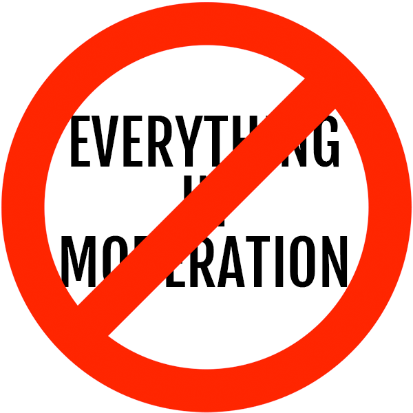 Even If “Everything in Moderation” Wasn’t Terrible Advice…